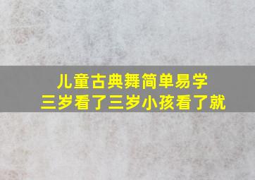 儿童古典舞简单易学 三岁看了三岁小孩看了就